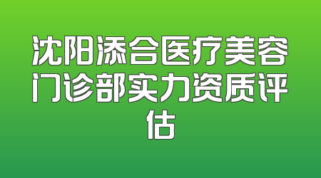 沈阳添合医疗美容门诊部实力资质评估