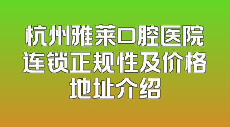 杭州雅莱口腔医院连锁正规性及价格地址介绍