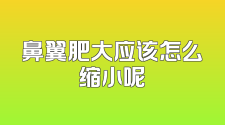 鼻翼肥大应该怎么缩小呢