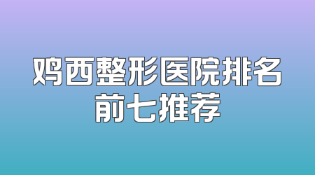 鸡西整形医院排名前七推荐