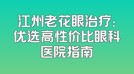 江州老花眼治疗：优选高性价比眼科医院指南