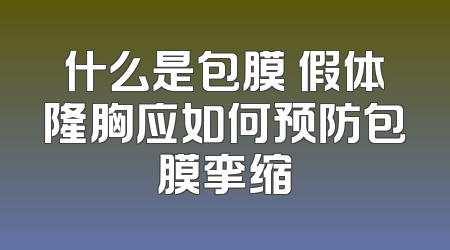什么是包膜 假体隆胸应如何预防包膜挛缩