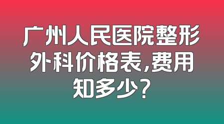 广州人民医院整形外科价格表，费用知多少？