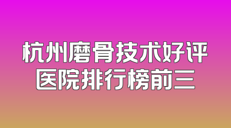 杭州磨骨技术好评医院排行榜前三