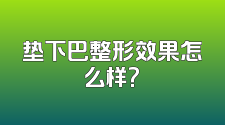 垫下巴整形效果怎么样?