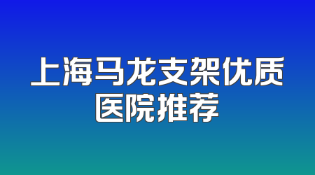 上海马龙支架优质医院推荐