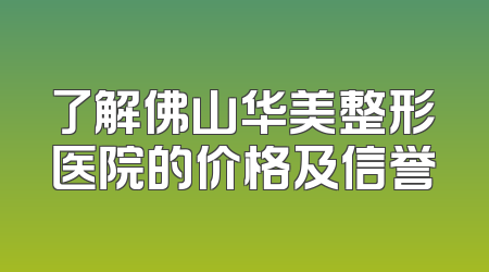 了解佛山华美整形医院的价格及信誉