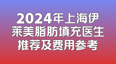 2024年上海伊莱美脂肪填充医生推荐及费用参考