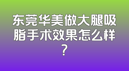 东莞华美做大腿吸脂手术效果怎么样？
