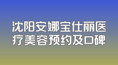 沈阳安娜宝仕丽医疗美容预约及口碑