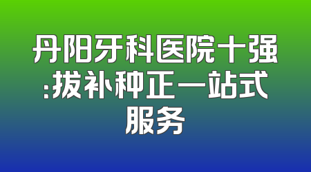 丹阳牙科医院十强：拔补种正一站式服务