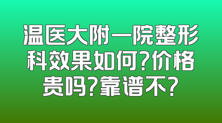 温医大附一院整形科效果如何？价格贵吗？靠谱不？
