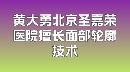 黄大勇北京圣嘉荣医院擅长面部轮廓技术