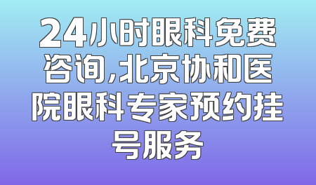 24小时眼科免费咨询，北京协和医院眼科专家预约挂号服务