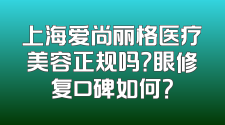 上海爱尚丽格医疗美容正规吗？眼修复口碑如何？