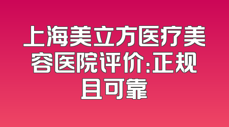 上海美立方医疗美容医院评价：正规且可靠