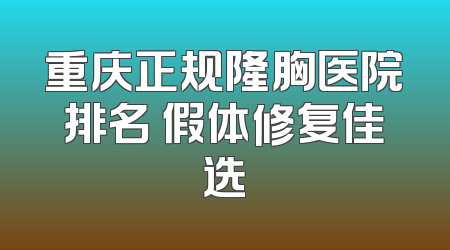 重庆正规隆胸医院排名 假体修复佳选