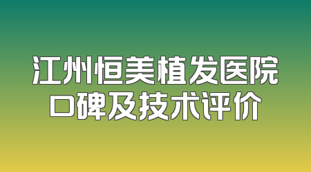 江州恒美植发医院口碑及技术评价