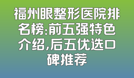 福州眼整形医院排名榜：前五强特色介绍，后五优选口碑推荐