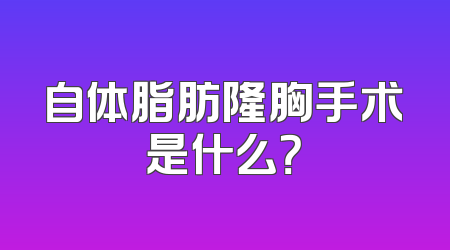 自体脂肪隆胸手术是什么？