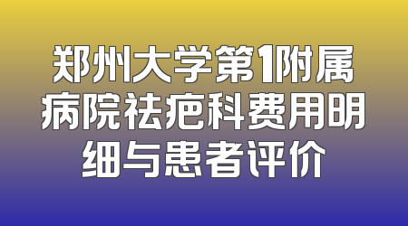 郑州大学第1附属病院祛疤科费用明细与患者评价