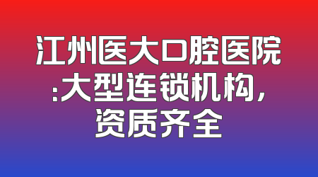 江州医大口腔医院：大型连锁机构，资质齐全