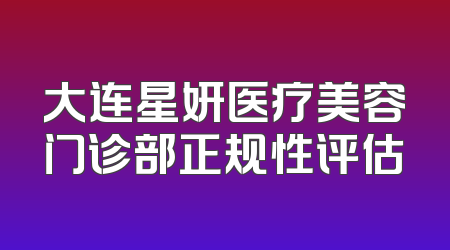 大连星妍医疗美容门诊部正规性评估