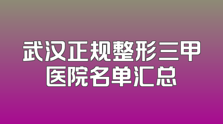 武汉正规整形三甲医院名单汇总
