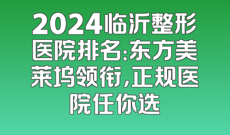 2024临沂整形医院排名：东方美莱坞领衔，正规医院任你选