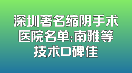 深圳著名缩阴手术医院名单：南雅等技术口碑佳
