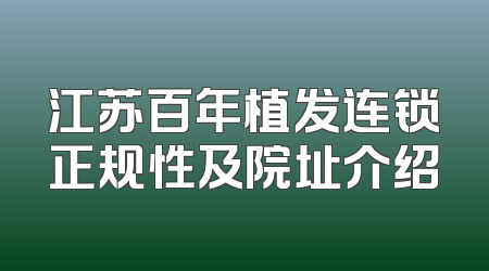 江苏百年植发连锁正规性及院址介绍
