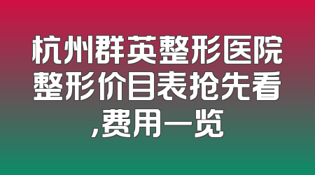 杭州群英整形医院整形价目表抢先看，费用一览