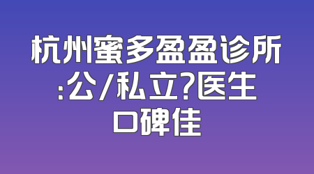 杭州蜜多盈盈诊所：公/私立？医生口碑佳