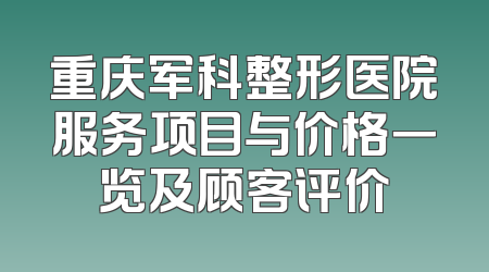 重庆军科整形医院服务项目与价格一览及顾客评价