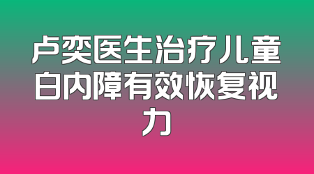 卢奕医生治疗儿童白内障有效恢复视力