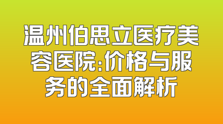 温州伯思立医疗美容医院：价格与服务的全面解析