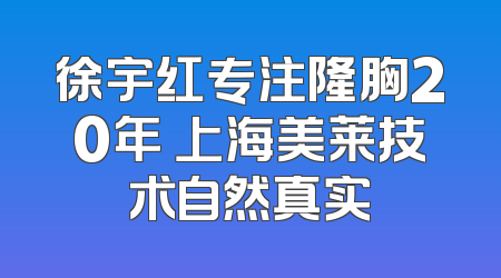 徐宇红专注隆胸20年 上海美莱技术自然真实