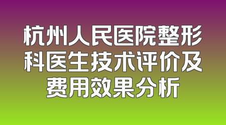杭州人民医院整形科医生技术评价及费用效果分析
