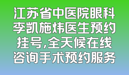 江苏省中医院眼科李凯施炜医生预约挂号，全天候在线咨询手术预约服务