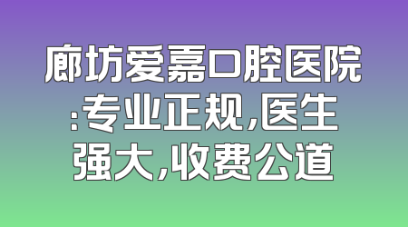 廊坊爱嘉口腔医院：专业正规，医生强大，收费公道