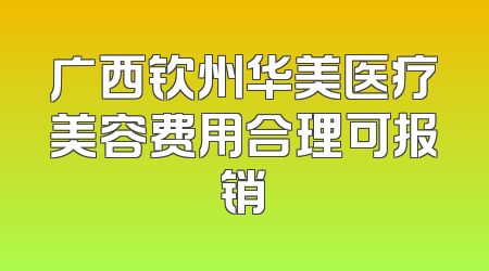 广西钦州华美医疗美容费用合理可报销