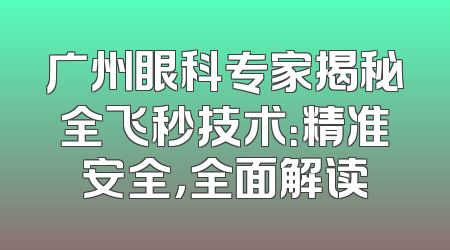 广州眼科专家揭秘全飞秒技术：精准安全，全面解读