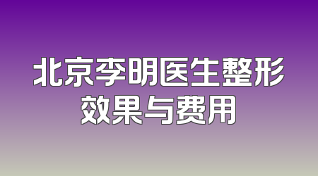 北京李明医生整形效果与费用