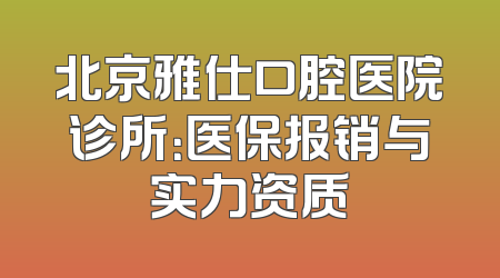 北京雅仕口腔医院诊所：医保报销与实力资质