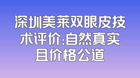 深圳美莱双眼皮技术评价：自然真实且价格公道