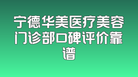 宁德华美医疗美容门诊部口碑评价靠谱