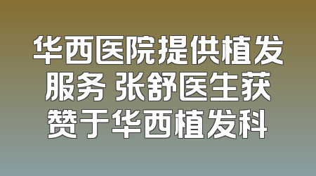 华西医院提供植发服务 张舒医生获赞于华西植发科