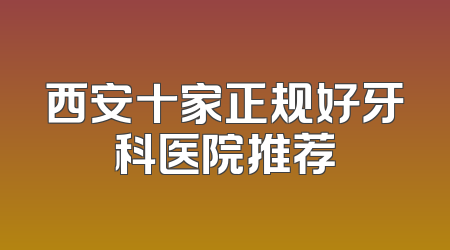 西安十家正规好牙科医院推荐