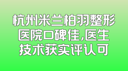 杭州米兰柏羽整形医院口碑佳，医生技术获实评认可