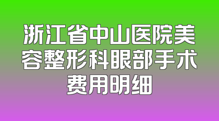浙江省中山医院美容整形科眼部手术费用明细